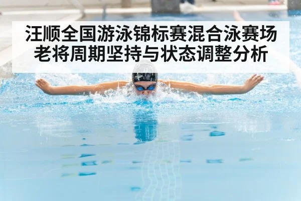汪顺全国游泳锦标赛混合泳赛场 老将周期坚持与状态调整分析 | kaiyun