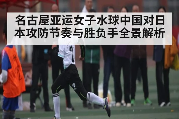 名古屋亚运女子水球中国对日本攻防节奏与胜负手全景解析 | kaiyun