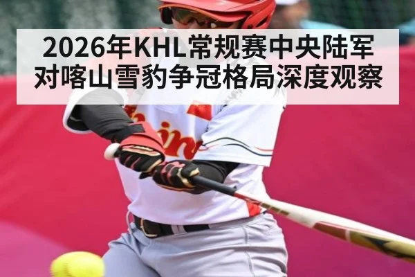 2026年KHL常规赛中央陆军对喀山雪豹争冠格局深度观察 | kaiyun
