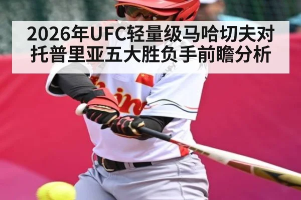 2026年UFC轻量级马哈切夫对托普里亚五大胜负手前瞻分析 | kaiyun