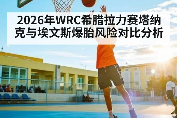 2026年WRC希腊拉力赛塔纳克与埃文斯爆胎风险对比分析 | kaiyun