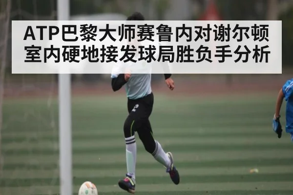 ATP巴黎大师赛鲁内对谢尔顿室内硬地接发球局胜负手分析 | kaiyun