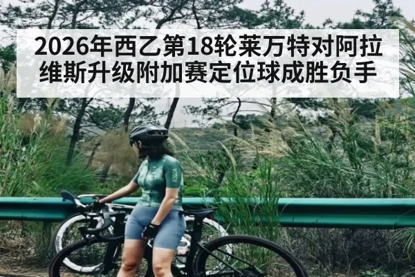 2026年西乙第18轮莱万特对阿拉维斯升级附加赛定位球成胜负手 | kaiyun